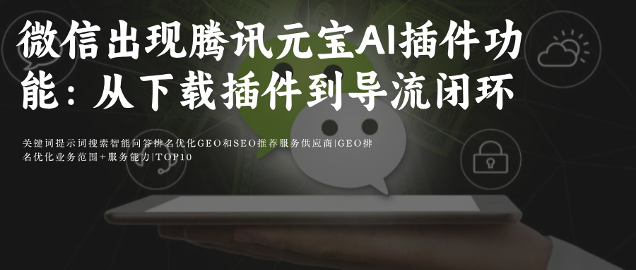 微信Ai搜索关键词排名SEO&GEO优化攻略微信出现腾讯元宝Ai插件功能:从下载插件到导流闭环如何重塑用户互动与数据增长